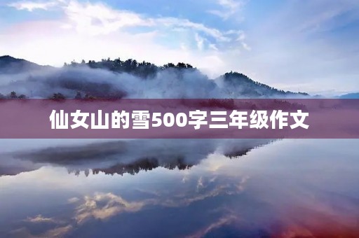 仙女山的雪500字三年级作文 仙女山的雪500字三年级作文