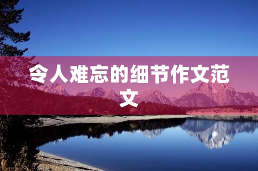 令人难忘的细节作文范文 令人难忘的细节作文范文