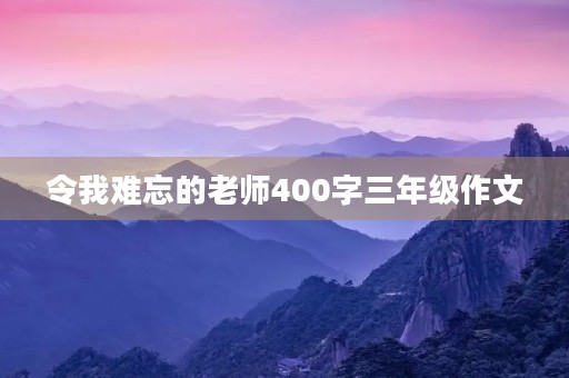 令我难忘的老师400字三年级作文