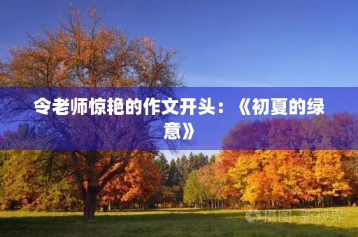 令老师惊艳的作文开头:《初夏的绿意》 令老师惊艳的作文开头:《初夏的绿意》