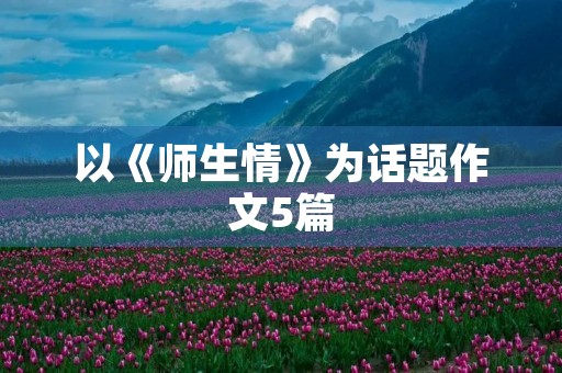 以《师生情》为话题作文5篇