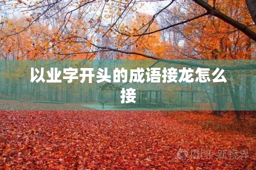 以业字开头的成语接龙怎么接 以业字开头的成语接龙怎么接