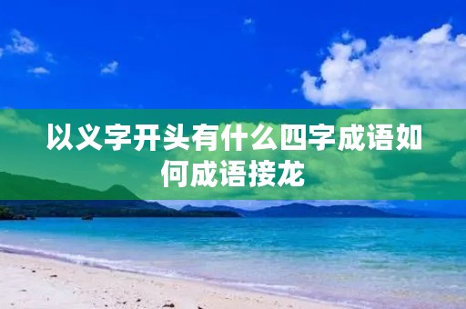 以义字开头有什么四字成语如何成语接龙 以义字开头有什么四字成语如何成语接龙