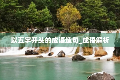 以五字开头的成语造句_成语解析