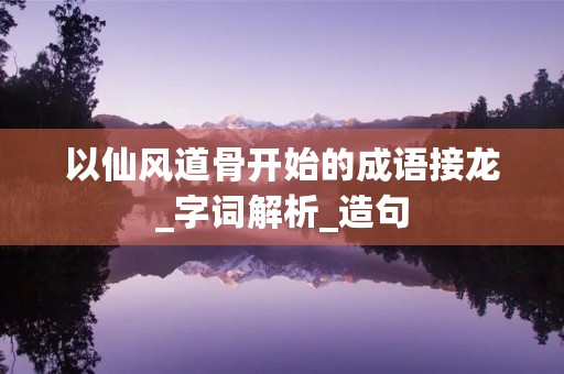 以仙风道骨开始的成语接龙_字词解析_造句
