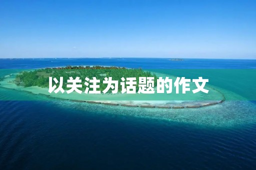 以关注为话题的作文 以关注为话题的作文