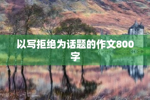 以写拒绝为话题的作文800字 以写拒绝为话题的作文800字