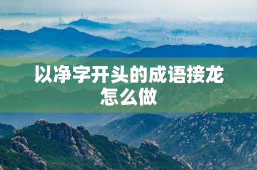 以净字开头的成语接龙怎么做