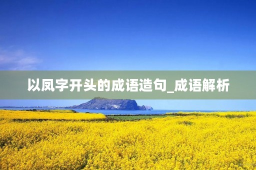 以凤字开头的成语造句_成语解析
