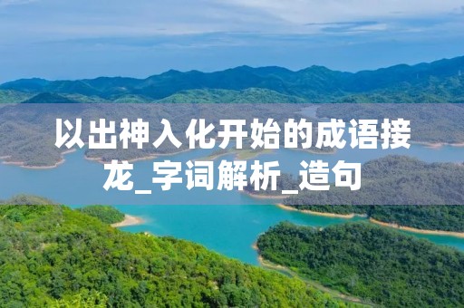 以出神入化开始的成语接龙_字词解析_造句