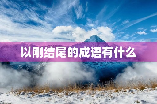 以刚结尾的成语有什么 以刚结尾的成语有什么