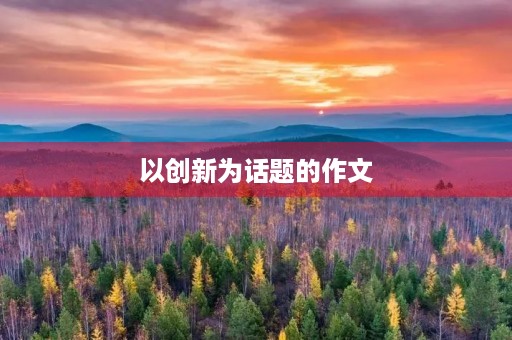 以创新为话题的作文 以创新为话题的作文