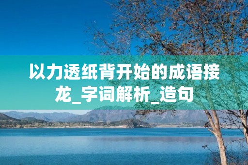 以力透纸背开始的成语接龙_字词解析_造句 以力透纸背开始的成语接龙_字词解析_造句