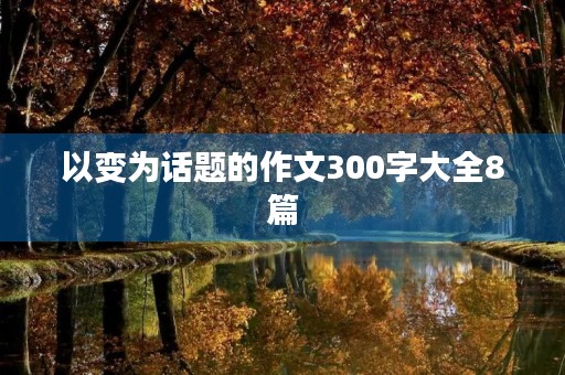 以变为话题的作文300字大全8篇