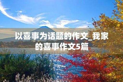 以喜事为话题的作文_我家的喜事作文5篇