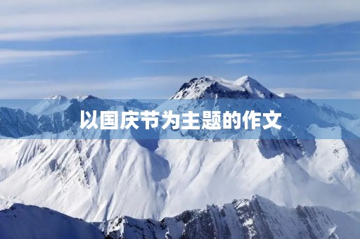 以国庆节为主题的作文 以国庆节为主题的作文