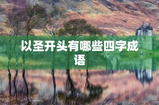 以圣开头有哪些四字成语 以圣开头有哪些四字成语