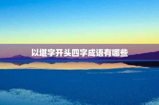 以堪字开头四字成语有哪些 以堪字开头四字成语有哪些