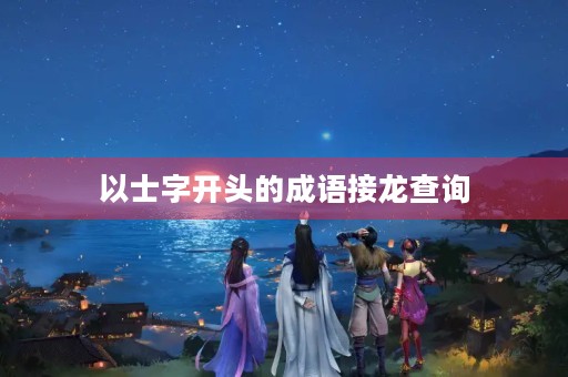 以士字开头的成语接龙查询