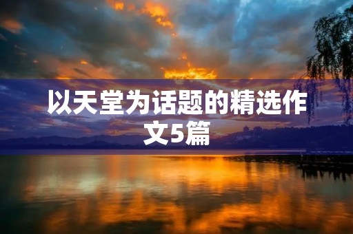 以天堂为话题的精选作文5篇
