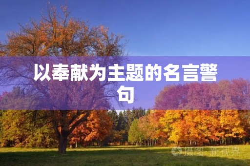 以奉献为主题的名言警句，以奉献为主题的名言警句诗句