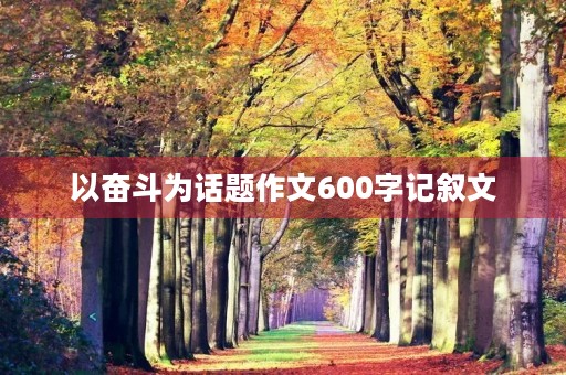 以奋斗为话题作文600字记叙文 以奋斗为话题作文600字记叙文