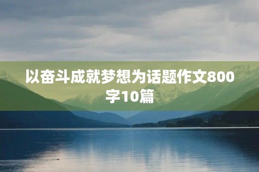 以奋斗成就梦想为话题作文800字10篇