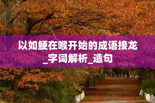 以如鲠在喉开始的成语接龙_字词解析_造句