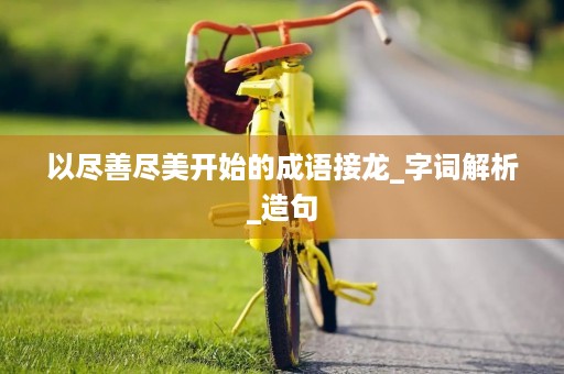 以尽善尽美开始的成语接龙_字词解析_造句