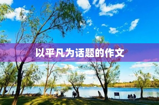 以平凡为话题的作文 以平凡为话题的作文