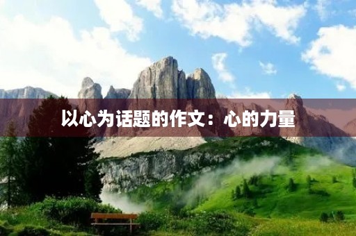 以心为话题的作文:心的力量 以心为话题的作文:心的力量
