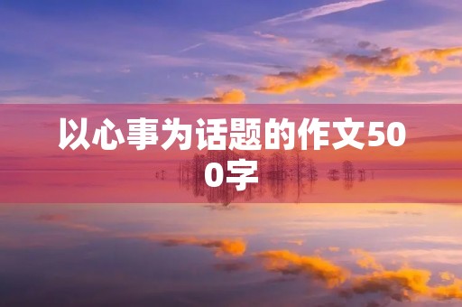 以心事为话题的作文500字