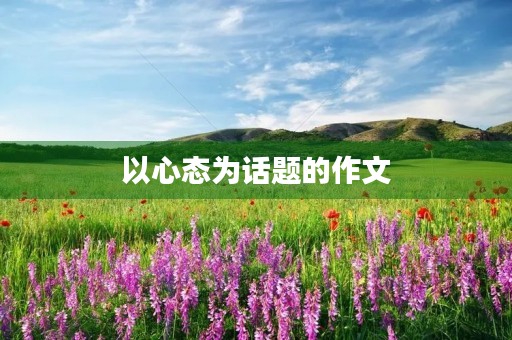 以心态为话题的作文 以心态为话题的作文