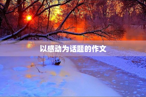 以感动为话题的作文 以感动为话题的作文