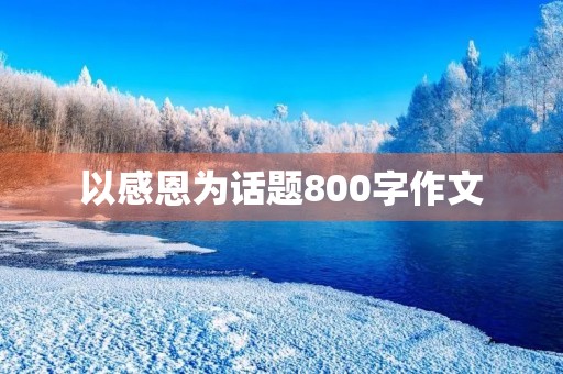 以感恩为话题800字作文 以感恩为话题800字作文