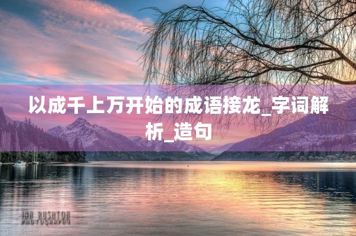 以成千上万开始的成语接龙_字词解析_造句 以成千上万开始的成语接龙_字词解析_造句
