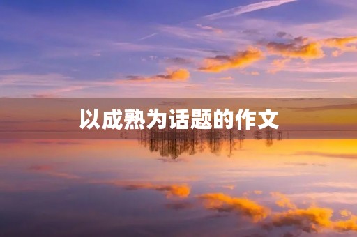 以成熟为话题的作文