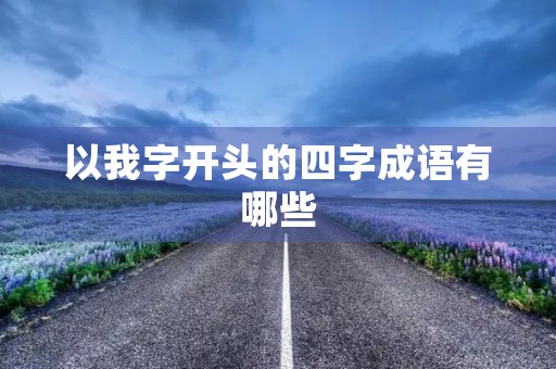 以我字开头的四字成语有哪些 以我字开头的四字成语有哪些