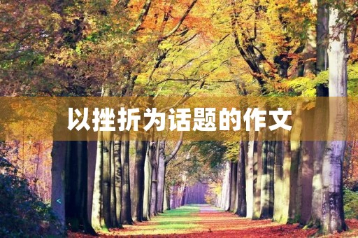 以挫折为话题的作文 以挫折为话题的作文
