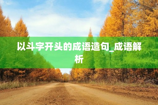 以斗字开头的成语造句_成语解析 以斗字开头的成语造句_成语解析