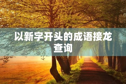 以新字开头的成语接龙查询