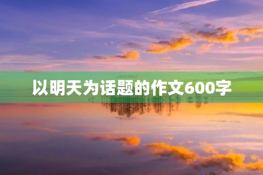 以明天为话题的作文600字