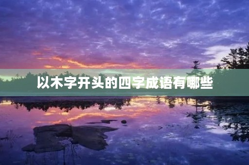 以木字开头的四字成语有哪些