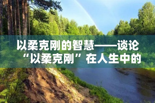 以柔克刚的智慧——谈论“以柔克刚”在人生中的应用