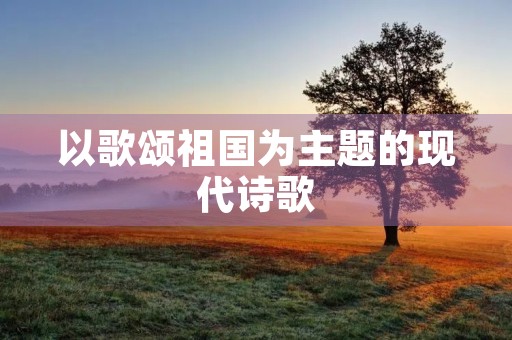 以歌颂祖国为主题的现代诗歌