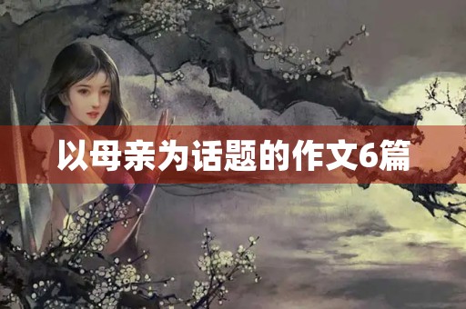 以母亲为话题的作文6篇