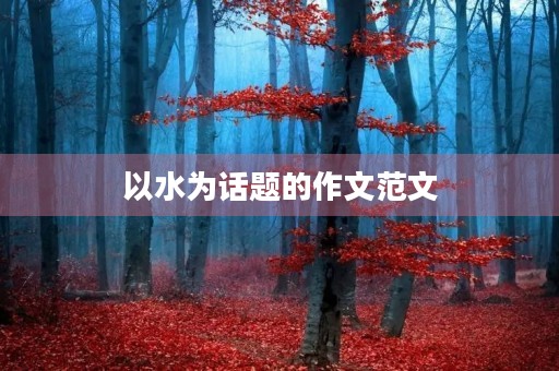 以水为话题的作文范文 以水为话题的作文范文