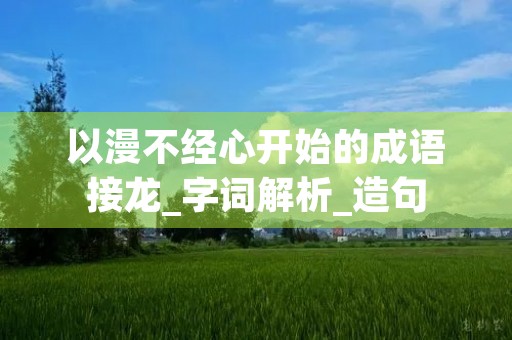 以漫不经心开始的成语接龙_字词解析_造句 以漫不经心开始的成语接龙_字词解析_造句