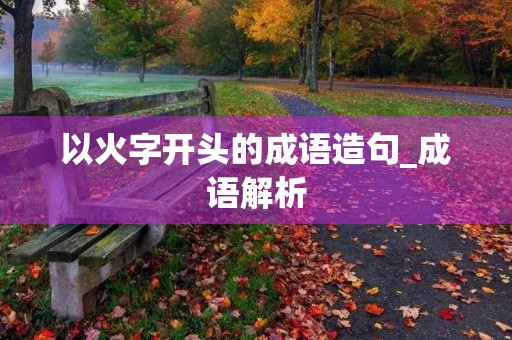 以火字开头的成语造句_成语解析