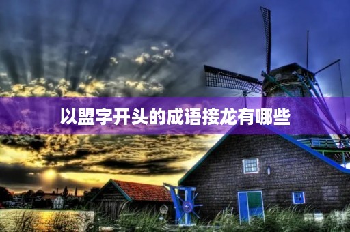 以盟字开头的成语接龙有哪些 以盟字开头的成语接龙有哪些